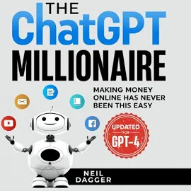 The ChatGPT Millionaire: Making Money Online Has Never Been This Easy (Updated for GPT-4) - Free W/Trial