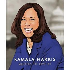 Kamala Harris: Quotes to Live By: A Life-Affirming Collection of More Than 150 Quotes [Book]