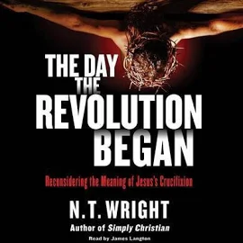 The Day the Revolution Began: Reconsidering the Meaning of Jesus's Crucifixion [Book]
