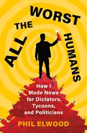 All the Worst Humans: How I Made News for Dictators, Tycoons, and Politicians [Book]