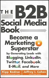 The B2B Social Media Book: Become a Marketing Superstar by Generating Leads with Blogging, LinkedIn, Twitter, Facebook, Email, and More [Book]