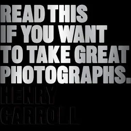 Read This If You Want to Take Great Photographs: (photography Books, Top Photography Tips) [Book]