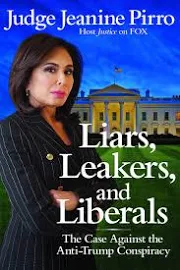 Liars, Leakers, and Liberals: The Case Against the Anti-Trump Conspiracy [Book]