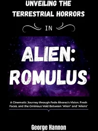 Unveiling The Terrestrial Horrors In ALIEN: ROMULUS A Cinematic Journey Through Fede Álvarez's Vision, Fresh Faces, and the Ominous Void Between Alien and Aliens [Book]