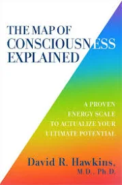 The Map of Consciousness Explained: A Proven Energy Scale to Actualize Your Ultimate Potential [Book]