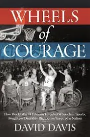 Wheels of Courage: How Paralyzed Veterans from World War II Invented Wheelchair Sports, Fought for Disability Rights, and Inspired a Nation [Book]