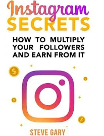 Instagram Secrets: How to Multiply Your Followers and Earn from It: A Step-by-step Guide to Start Your Social Influencer Business [Book]