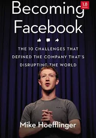 Becoming Facebook: The 10 Challenges that Defined the Company Disrupting the World [Book]