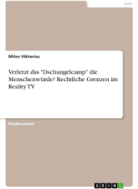 Milan Viktorias - Verletzt Das Dschungelcamp Die Menschenwürde? Rechtliche Grenzen im Reality TV