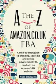 The A-Z of Amazon. Co. Uk FBA: A Step-By-step Guide to Branding, Sourcing and Selling Private-label FBA Products on Amazon's UK Website [Book]