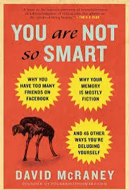 You Are Not So Smart: Why You Have Too Many Friends on Facebook, Why Your Memory Is Mostly Fiction, an D 46 Other Ways You're Deluding Yourself [Book]