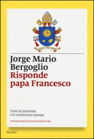 Francesco (Jorge Mario Bergoglio) risponde Papa Francesco. Tutte le interviste e le conferenze Stampa
