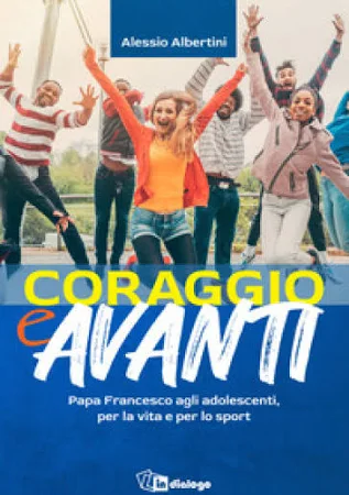Alessio Albertini Coraggio e Avanti! Papa Francesco agli adolescenti, per la vita e per lo Sport