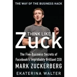 Walter Ekaterina - Think Like Zuck: The Five Business Secrets of Facebook...