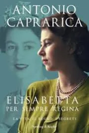 Elisabetta. Per sempre regina. La vita, il regno, i segreti - Caprarica Antonio