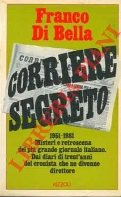 Corriere segreto. 1951-1981 Misteri e retroscena del più grande giornale italiano. Dai diari di trent'anni del cronista che ne divenne direttore,