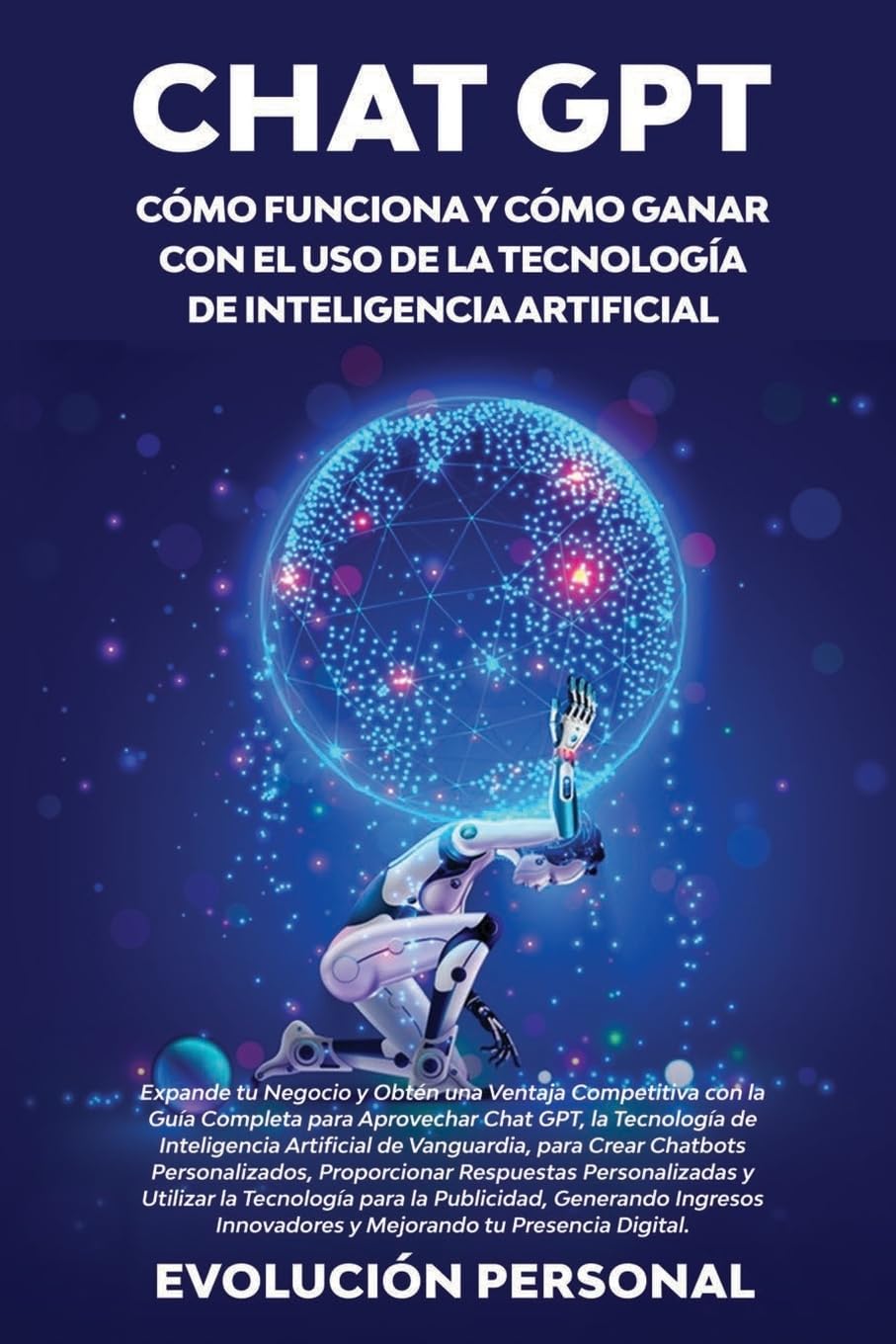 Chat GPT: Expande tu Negocio y Obtén una Ventaja Competitiva con la Guía Completa para Aprovechar Chat GPT, la Tecnología de Inteligencia Artificial de Vanguardia, para Crear Chatbots Personalizados, Proporcionar Respuestas Personalizadas y Utilizar la Tecnología pa