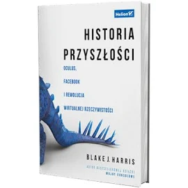 HISTORIA PRZYSZłOśCI. OCULUS, FACEBOOK I REWOLUCJA - BLAKE J. HARRIS