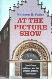 At the Picture Show: Small-town Audiences and the Creation of Movie Fan Culture [Book]