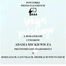 Powtórki Przed Egzaminem. Z Bohaterami Utworów Adama Mickiewicza Przypominamy Wiadomości o Rodzajach, Gatunkach i Środkach Poetyckich.