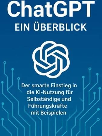 Chat GPT - Der smarte Einstieg in die KI Nutzung für Selbständige und Führungskräfte mit Beispielen