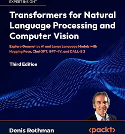 Transformers for Natural Language Processing and Computer Vision: Explore Generative AI and Large Language Models with Hugging Face, ChatGPT, GPT-4V