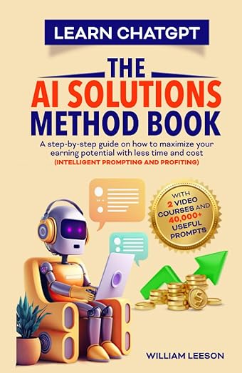 Learn Chat GPT: The AI Solutions Method Book: A step-by-step guide on how to maximize your earning potential with less time and cost (Intelligent 