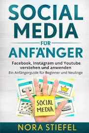 Social Media für Anfänger: Facebook, Instagram und Youtube verstehen und anwenden. Ein Anfängerguide für Beginner und Neulinge.