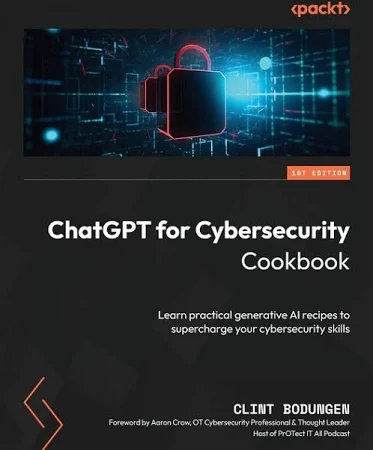 ChatGPT for Cybersecurity Cookbook: Learn practical generative AI recipes to supercharge your cybersecurity skills