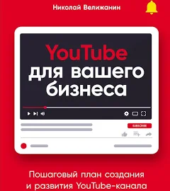 YouTube для вашего бизнеса. Пошаговый план создания и развития YouTube-канала