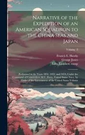 Narrative of the Expedition of an American Squadron to the China Seas and Japan: Performed in the Years 1852, 1853, and 1854, Under the Command of Commodore M.C. Perry, United States Navy, by ...