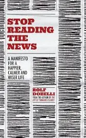 Stop Reading the News: A Manifesto for a Happier, Calmer and Wiser Life [Book]