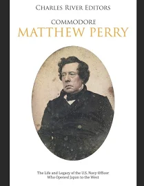 Commodore Matthew Perry: The Life and Legacy of the U.S. Navy Officer Who Opened Japan to the West [Book]