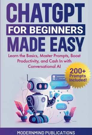 ChatGPT for Beginners Made Easy: Learn the Basics, Master Prompts, Boost Productivity, and Cash In with Conversational AI