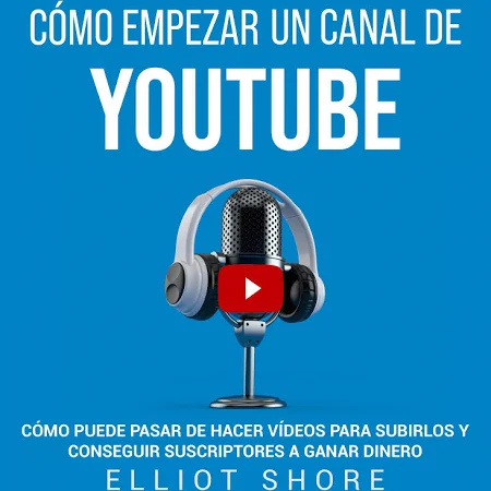 Cómo empezar un canal de YouTube [How to Start a YouTube Channel]: Cómo puede pasar de hacer vídeos para subirlos y conseguir suscriptores a ganar din