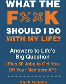 What the F*@#Should I Do with My Life?: Answers to Life's Big Question Plus 50 Jobs to Get You Off Your Mediocre A** [Book]