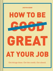 How to Be Great at Your Job: Get Things Done. Get the Credit. Get Ahead. (Graduation Gift, Corporate Survival Guide, Career Handbook) [Book]